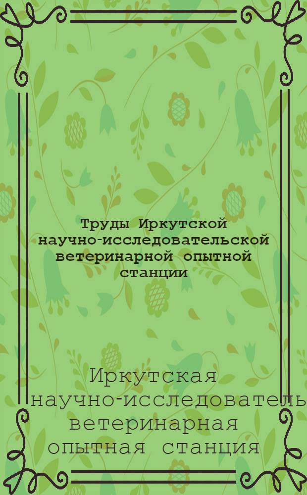 Труды Иркутской научно-исследовательской ветеринарной опытной станции : Вып. 1-