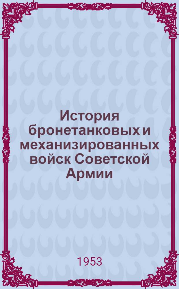 История бронетанковых и механизированных войск Советской Армии : Проект В 2 т. Т. 1 : Бронетанковые и механизированные войска Советской Армии с 1917 по 1941 гг. и в первых двух периодах Великой Отечественной войны