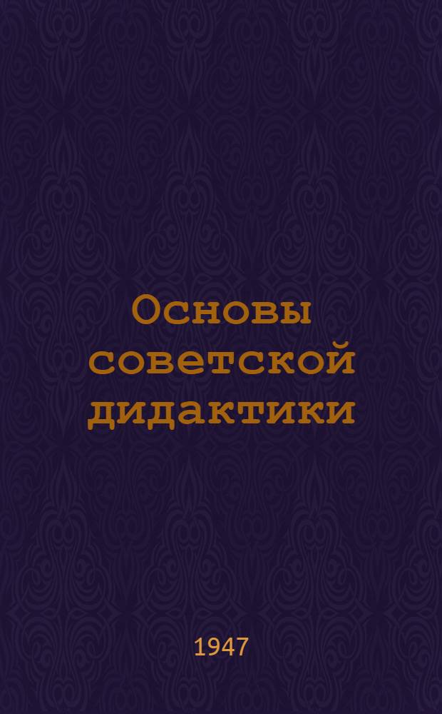 Основы советской дидактики : Сокращенные стенограммы лекций, читан. в Высш. военно-пед. ин-те им. М.И. Калинина Вып. 1-. Вып. 1 : Процесс обучения