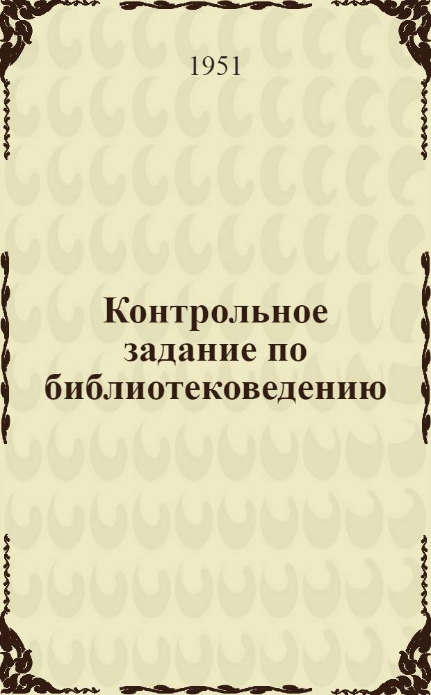 Контрольное задание по библиотековедению : Для учащихся II курса заоч. отд-ния библиотечного техникума