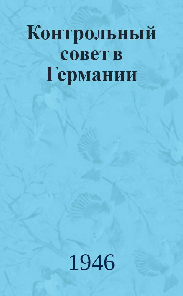 Контрольный совет в Германии : Сборник официальных документов, принятых и подписанных Контрольным советом в Германии : № 1-