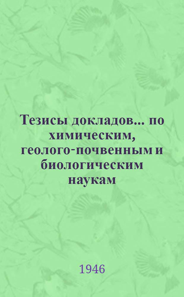 Тезисы докладов... ... по химическим, геолого-почвенным и биологическим наукам