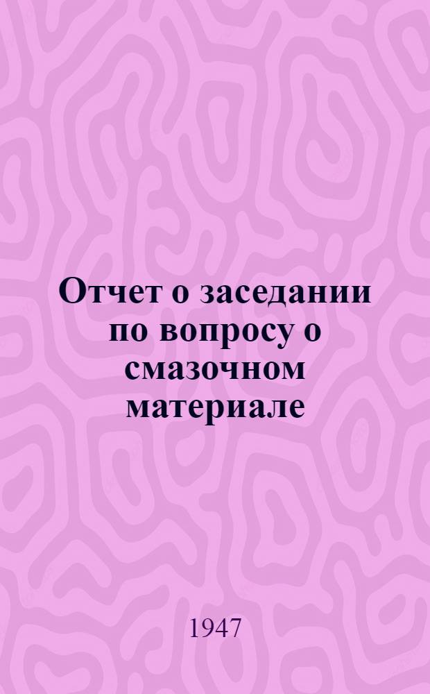 Отчет о заседании по вопросу о смазочном материале : Ч. 1]-. Ч. 1 : Трение, старение и состояние при низких температурах
