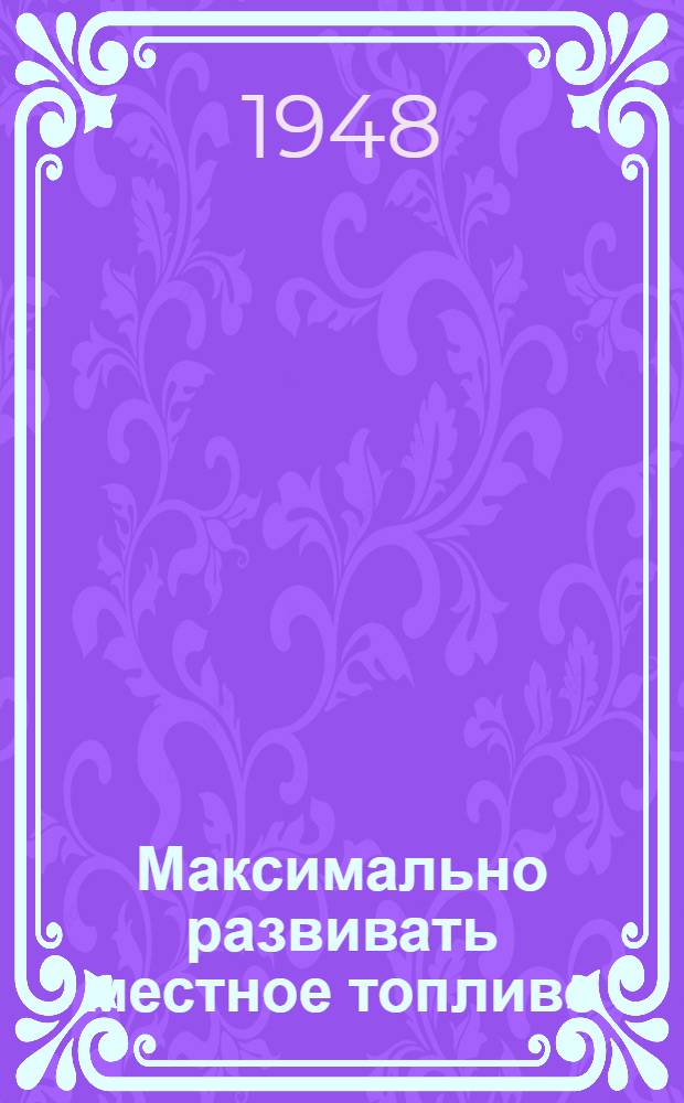 Максимально развивать местное топливо : [Сборник статей] № 1-. № 5