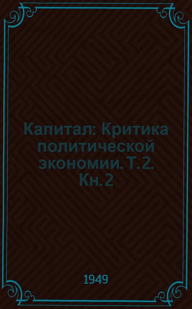 Капитал : Критика политической экономии. Т. 2. Кн. 2 : Процесс обращения капитала
