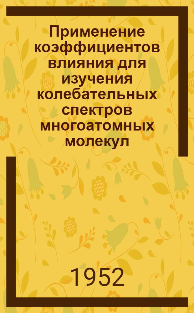 Применение коэффициентов влияния для изучения колебательных спектров многоатомных молекул : 1-2. 1 : Формулы для нахождения распределения сил по связям молекул, формы колебаний и взаимодействия частот при колебаниях молекул