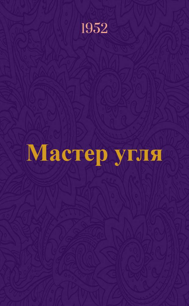 Мастер угля : Ежемес. массово-производ. журн. М-ва угольн. пром-сти СССР : Г. 1-