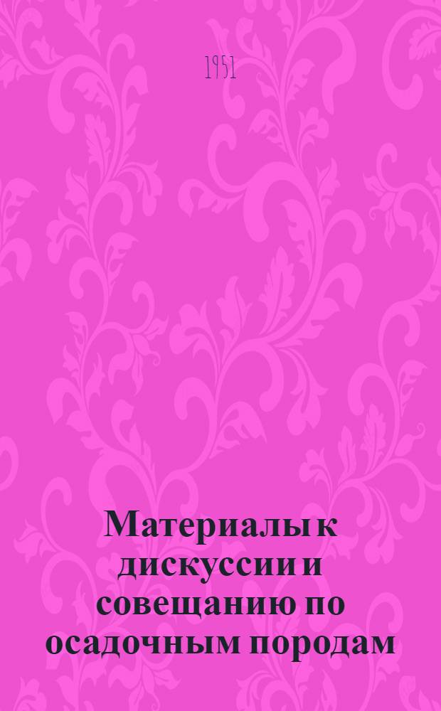 Материалы к дискуссии и совещанию по осадочным породам : 1-. 1 : О состоянии и основных задачах науки об осадочных породах