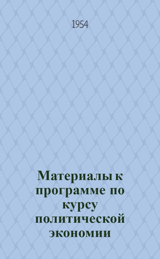 Материалы к программе по курсу политической экономии : Для техн., с.-х., пед., мед., искусствовед. высш. учеб. заведений и гос. ун-тов