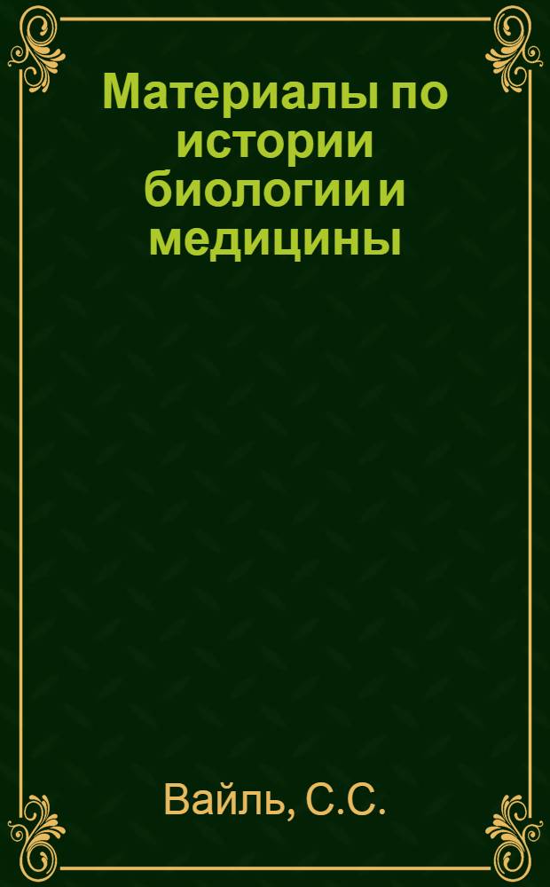 Материалы по истории биологии и медицины : Учеб.-метод. пособие для курсантов и слушателей ВММА Вып. 1. Вып. 1 : Механистические и антиэволюционные концепции целлюляризма Вирхова и прогрессивное развитие отечественной патологии