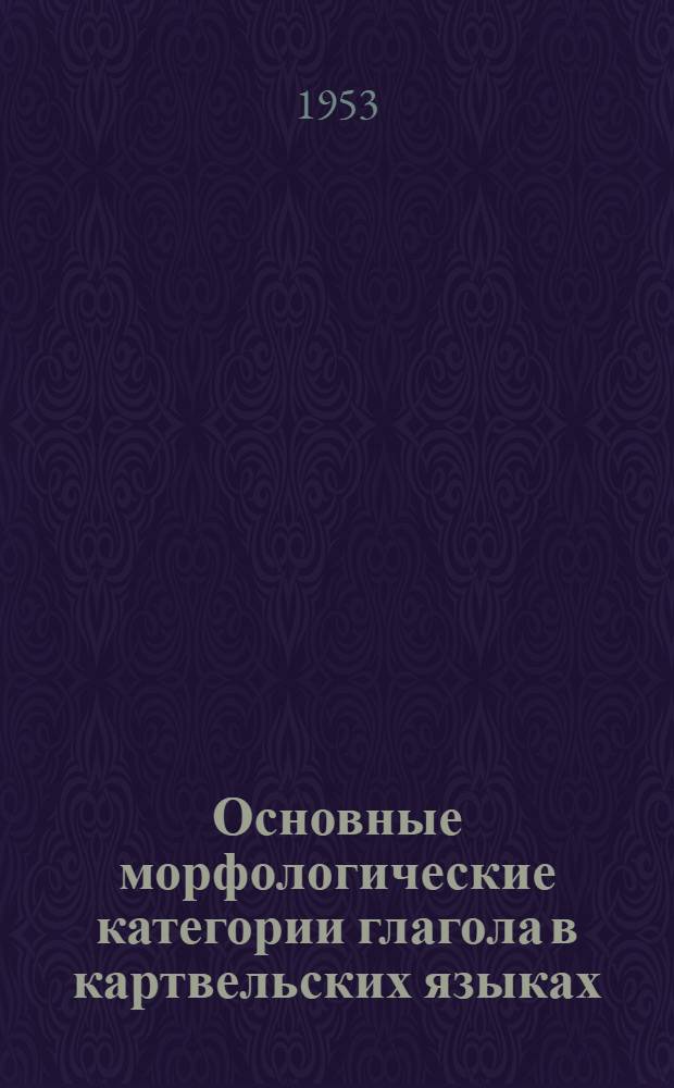 Основные морфологические категории глагола в картвельских языках : Автореферат дис. работы, представл. на соискание учен. степени кандидата филол. наук Ч. 1-. Ч. 1