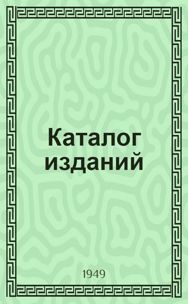 Каталог изданий : [Аннотир. 1949. Первое полугодие
