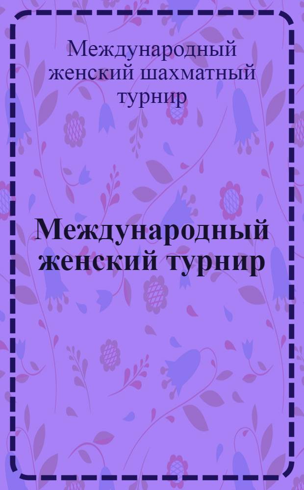 Международный женский турнир : Бюллетень Комитета по делам физкультуры и спорта при Совете Министров СССР : № 1-