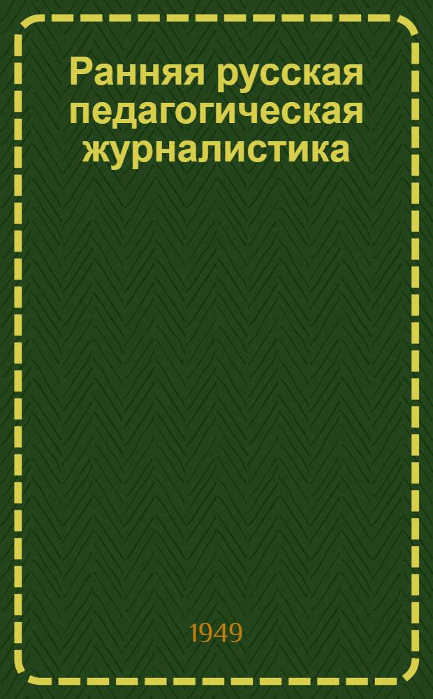 Ранняя русская педагогическая журналистика (конец XVIII и начало XIX века) : Дис. представлена на соискание учен. степени канд. пед. наук : Ч. 1-2