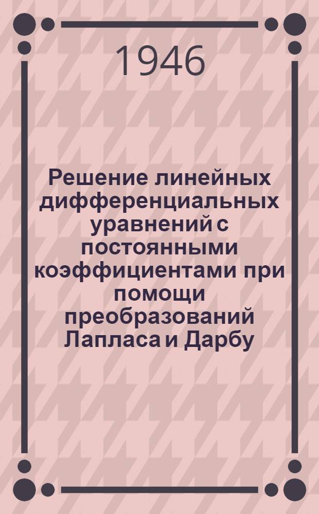 Решение линейных дифференциальных уравнений с постоянными коэффициентами при помощи преобразований Лапласа и Дарбу : Ч. 4