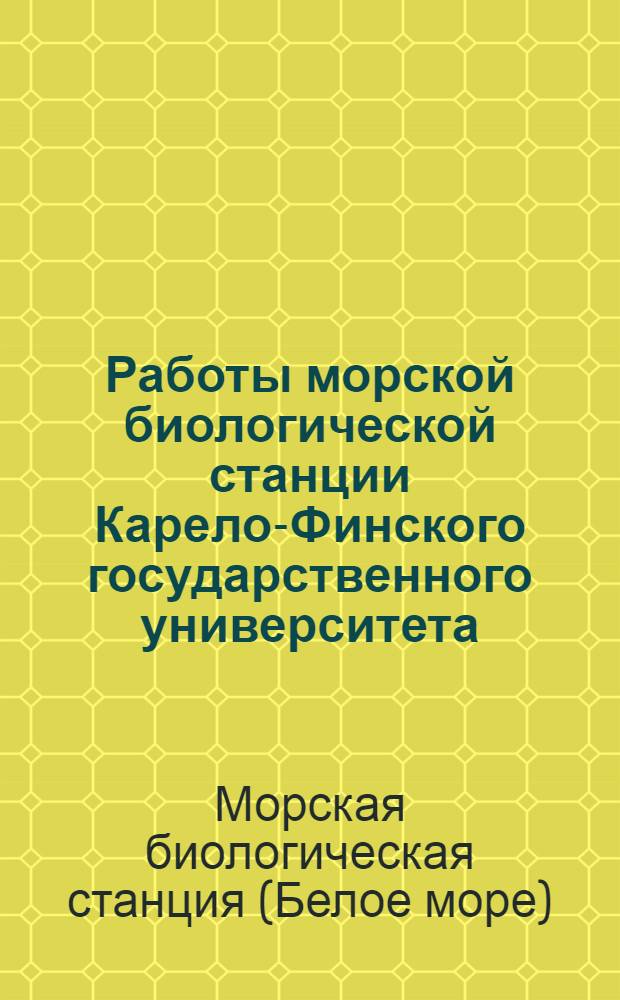 Работы морской биологической станции Карело-Финского государственного университета (с. Гридино на Белом море) : Вып. 1-