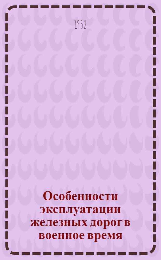 Особенности эксплуатации железных дорог в военное время : (Учеб. пособие)