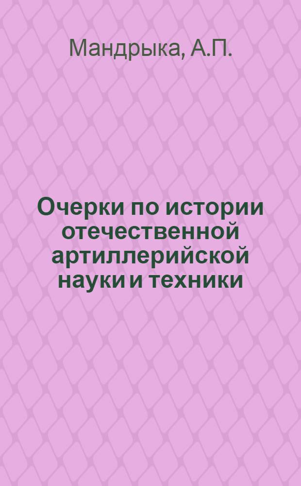 Очерки по истории отечественной артиллерийской науки и техники : 1-. 3 : Жизнь и деятельность Николая Владимировича Маиевского
