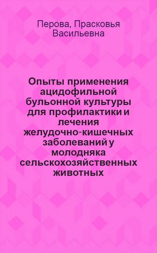 Опыты применения ацидофильной бульонной культуры для профилактики и лечения желудочно-кишечных заболеваний у молодняка сельскохозяйственных животных : Автореферат дис., представл. на соискание учен. степени кандидата вет. наук