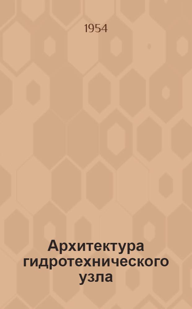 Архитектура гидротехнического узла : (На материалах канала им. Москвы, Верхневолж. и Мингечаурского гидроузлов) : Автореферат дис. на соискание учен. степени кандидата архитектуры