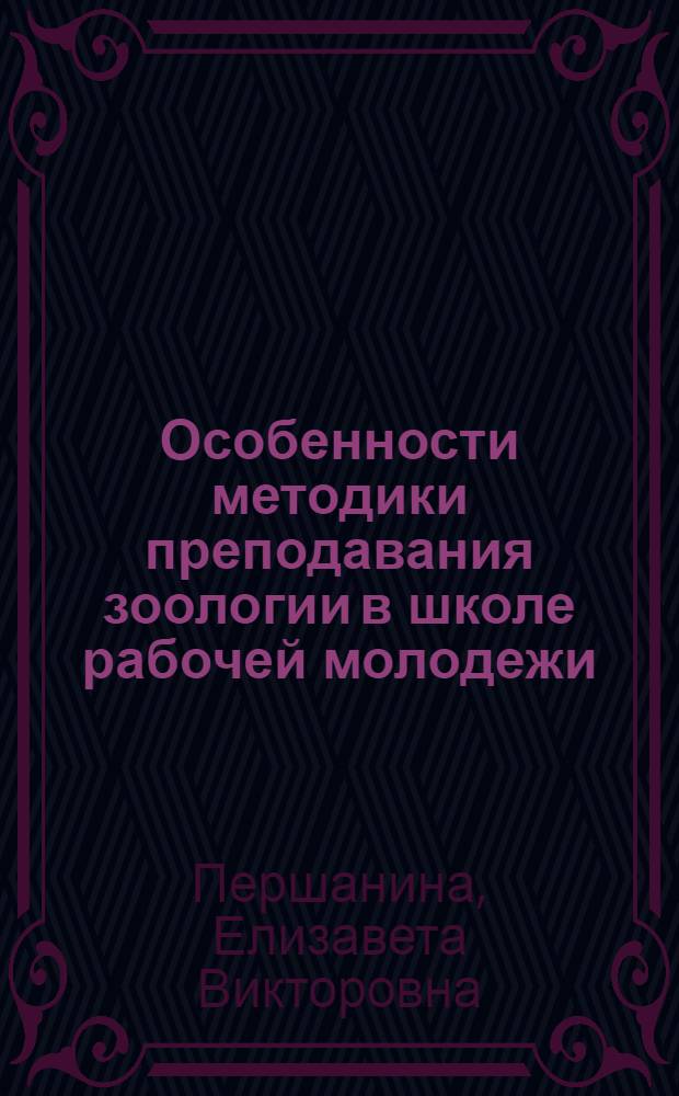 Особенности методики преподавания зоологии в школе рабочей молодежи : Автореферат дис. на соискание учен. степени кандидата пед. наук (по методике преподавания естествознания)