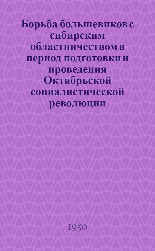 Борьба большевиков с сибирским областничеством в период подготовки и проведения Октябрьской социалистической революции : Автореферат дис. на соискание учен. степени кандидата ист. наук