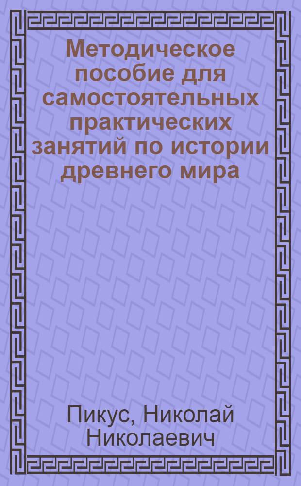 Методическое пособие для самостоятельных практических занятий по истории древнего мира : (Курсовые и контрольные работы на 1 курсе ист. фак.)