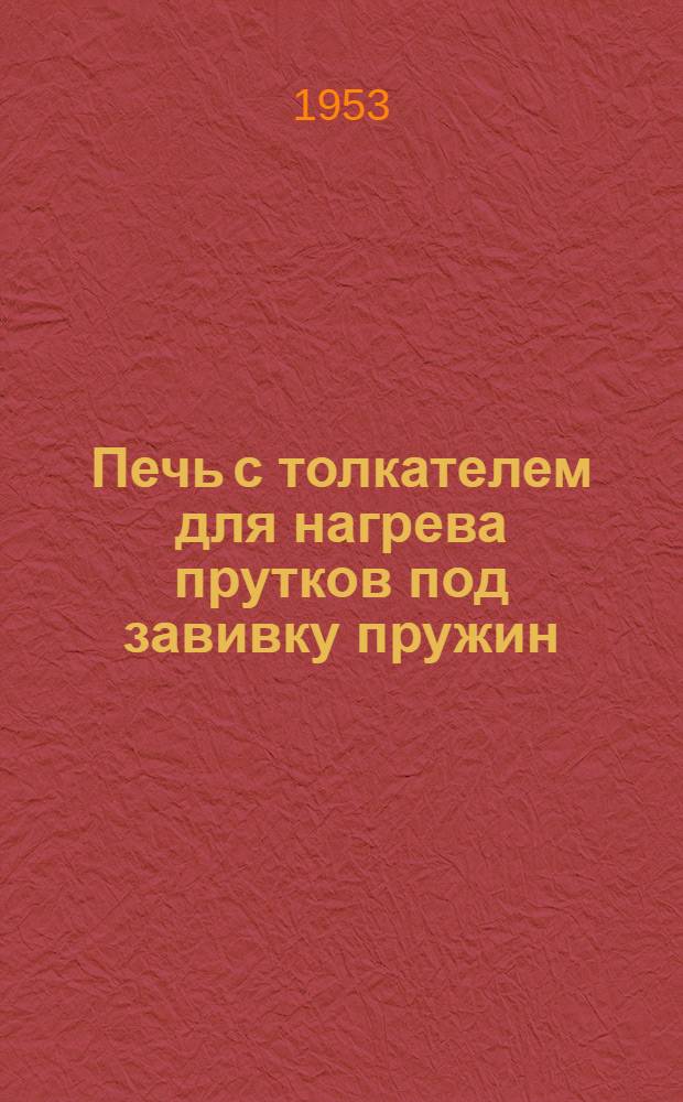 Печь с толкателем для нагрева прутков под завивку пружин : (Калининский вагоностроительный завод)