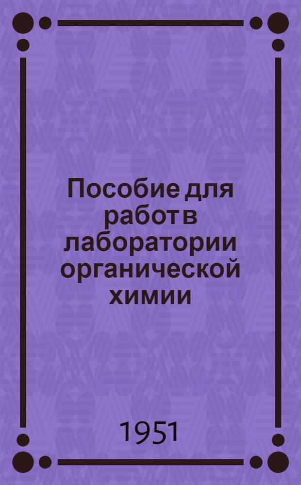 Пособие для работ в лаборатории органической химии : [Ч. 1]-. [Ч. 1 : Работы малого практикума по органической химии]