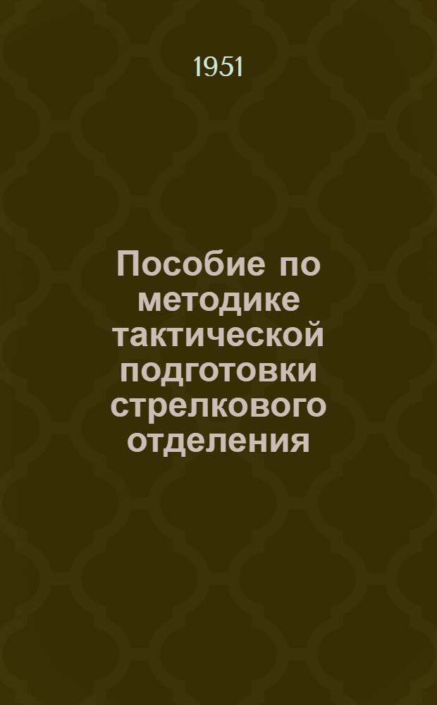 Пособие по методике тактической подготовки стрелкового отделения : Для сержантов и младших офицеров стрелковых войск
