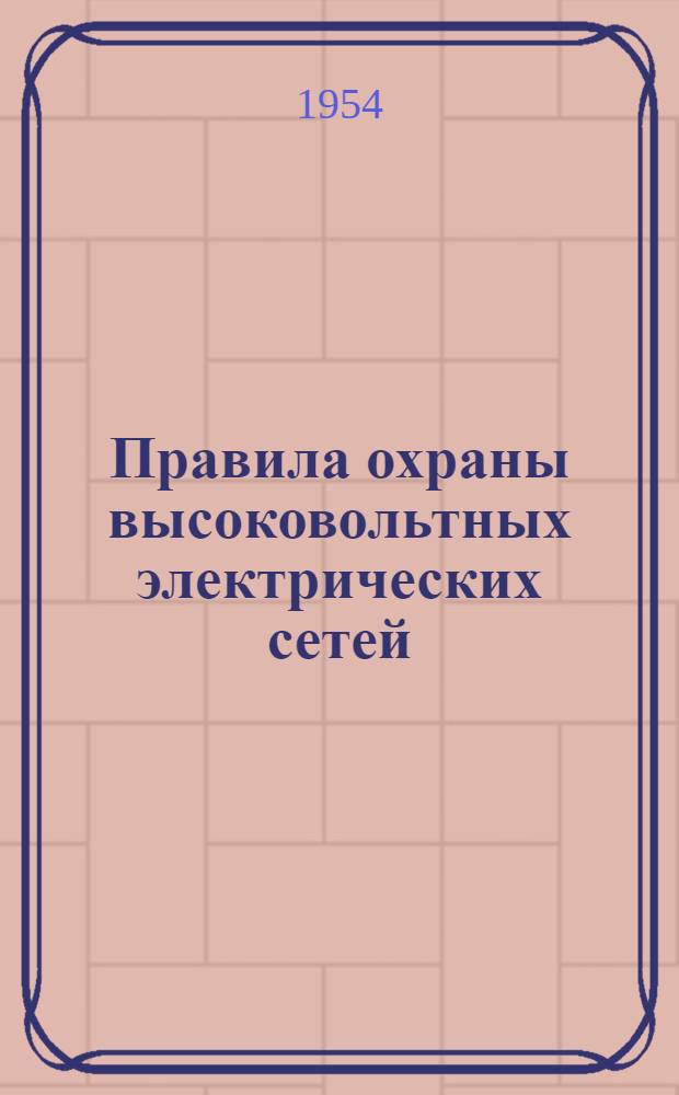 Правила охраны высоковольтных электрических сетей : Утв. постановлением Совета Министров СССР от 30 ноября 1953 г