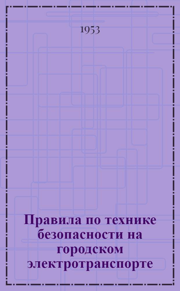 Правила по технике безопасности на городском электротранспорте : Ч. 1-2 : Утв. Гл. упр. трамваев и троллейбусов М-ва коммун. хоз-ва РСФСР, 5 апр. 1948