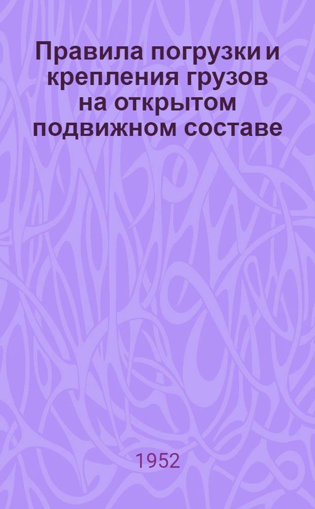 Правила погрузки и крепления грузов на открытом подвижном составе : Прил. 5 к ст. 5 устава ж. д. СССР (Взамен прил. 5,6.6-а.14, 25, 28, 29, 31, 31-а, 31-б) Раздел... Разд. 1-13