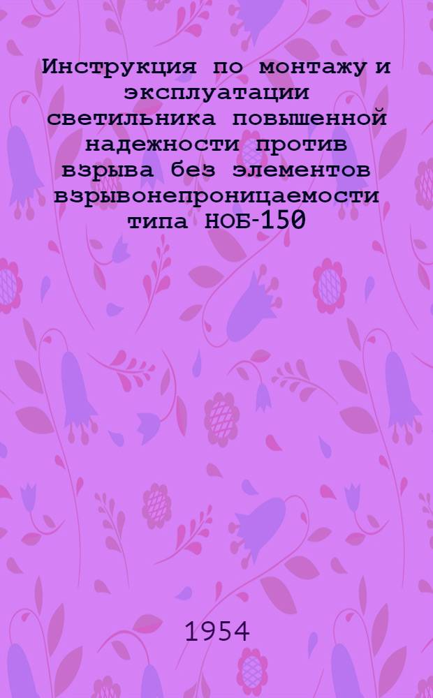 Инструкция по монтажу и эксплуатации светильника повышенной надежности против взрыва без элементов взрывонепроницаемости типа НОБ-150, НОГ-100 и НОБ-300, НОГ-200