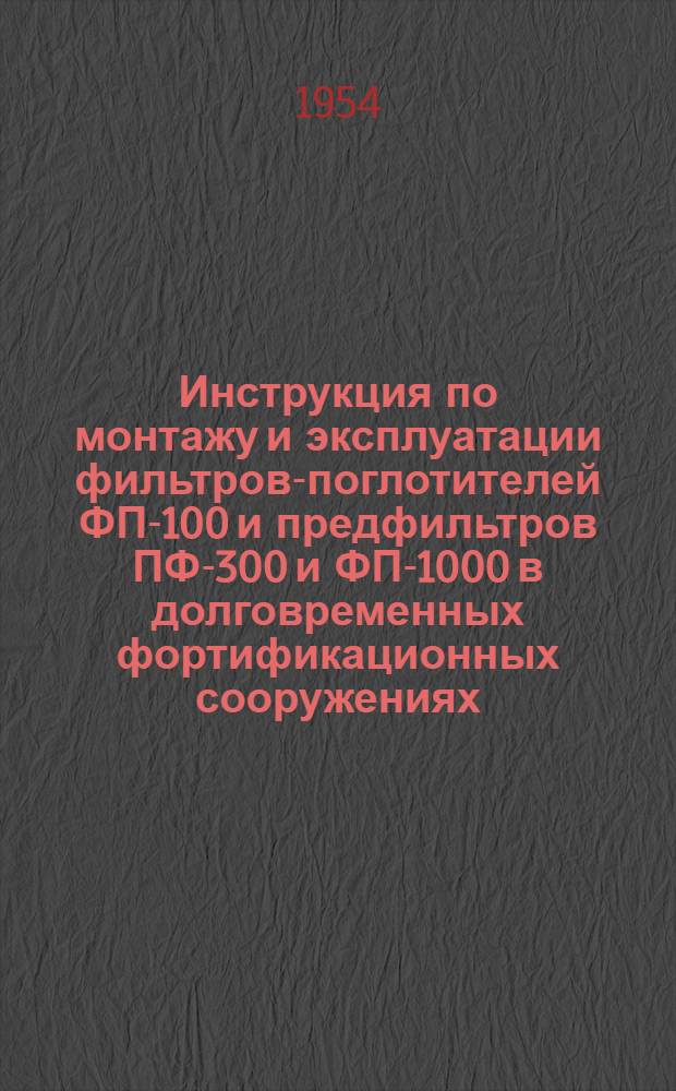 Инструкция по монтажу и эксплуатации фильтров-поглотителей ФП-100 и предфильтров ПФ-300 и ФП-1000 в долговременных фортификационных сооружениях