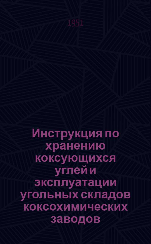 Инструкция по хранению коксующихся углей и эксплуатации угольных складов коксохимических заводов : Утв. Главкоксоком 1/VIII 1951 г