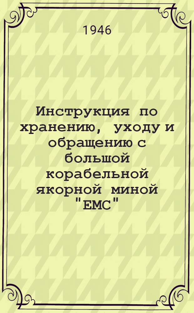 Инструкция по хранению, уходу и обращению с большой корабельной якорной миной "ЕМС" : Утв. 13/IX-1946 г