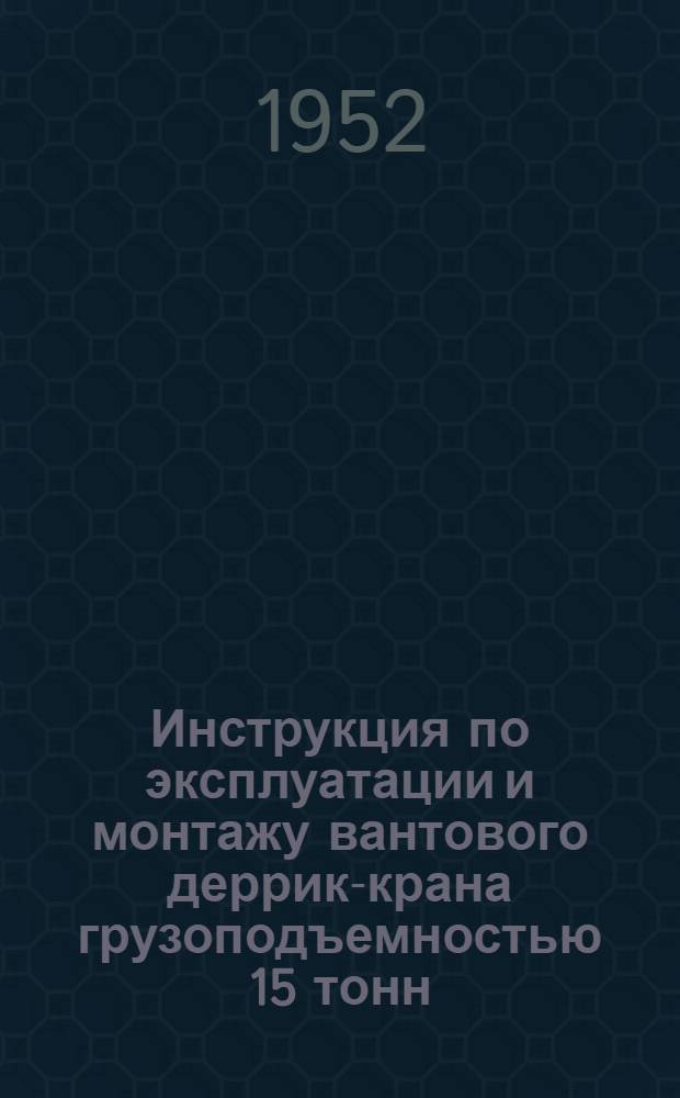 Инструкция по эксплуатации и монтажу вантового деррик-крана грузоподъемностью 15 тонн : Индекс Т-95