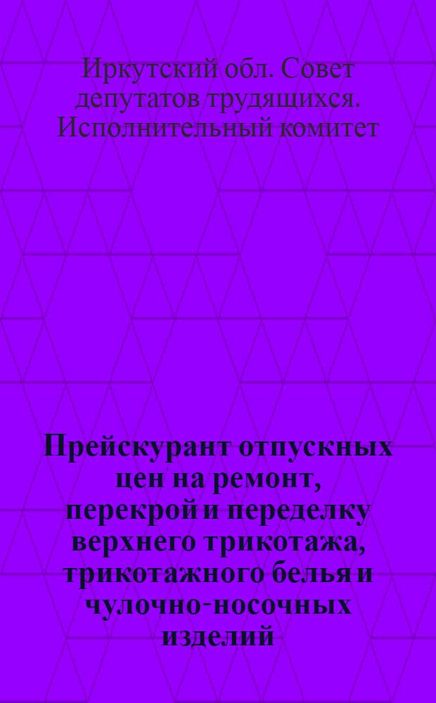 Прейскурант отпускных цен на ремонт, перекрой и переделку верхнего трикотажа, трикотажного белья и чулочно-носочных изделий