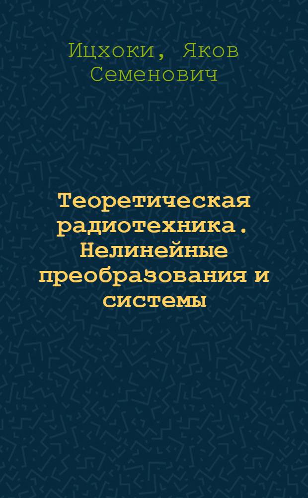 Теоретическая радиотехника. Нелинейные преобразования и системы : Учеб. пособие