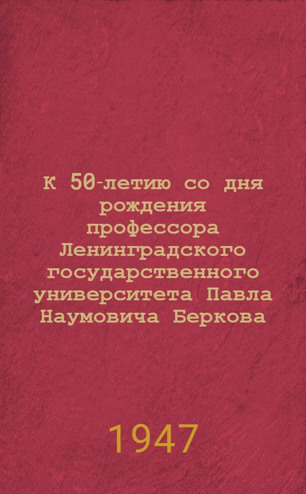 К 50-летию со дня рождения профессора Ленинградского государственного университета Павла Наумовича Беркова