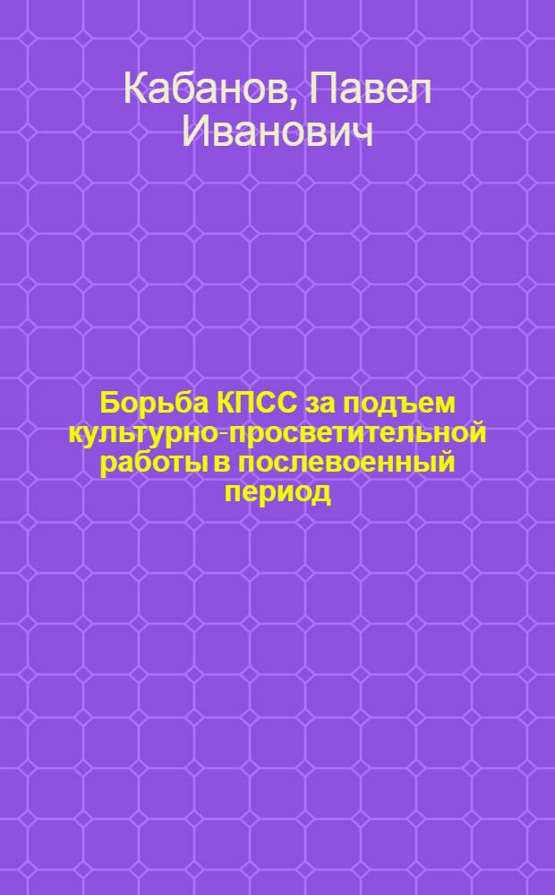 Борьба КПСС за подъем культурно-просветительной работы в послевоенный период (1946-1953 гг.) : Автореферат дис. на соискание учен. степени кандидата ист. наук