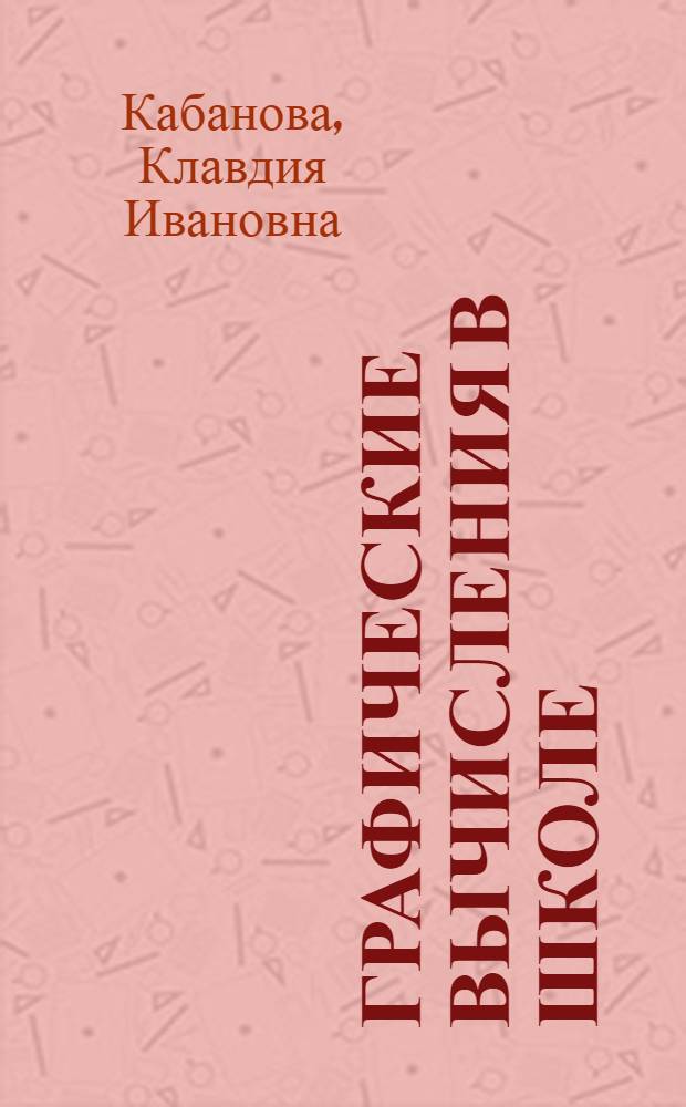 Графические вычисления в школе : Автореферат дис. на соискание учен. степени кандидата пед. наук по методике преподавания математики