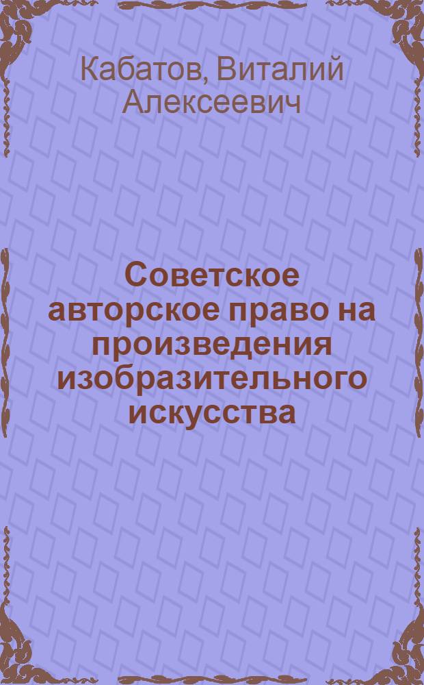 Советское авторское право на произведения изобразительного искусства : Автореферат дис. на соискание учен. степени кандидата юрид. наук