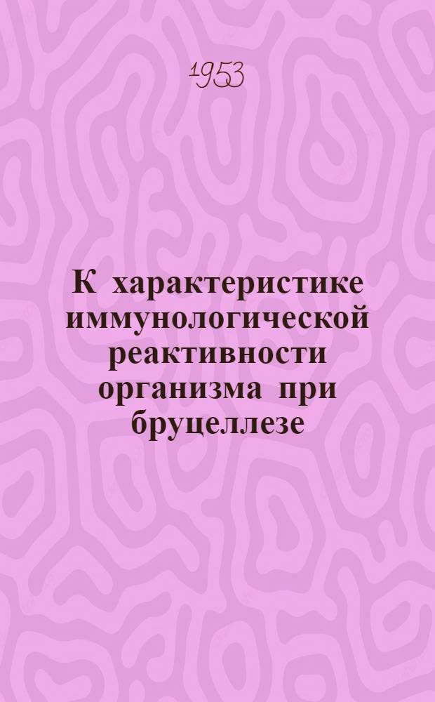 К характеристике иммунологической реактивности организма при бруцеллезе : (Эксперим. исследование) : Автореф. дис. на соискание учен. степени д-ра вет. наук