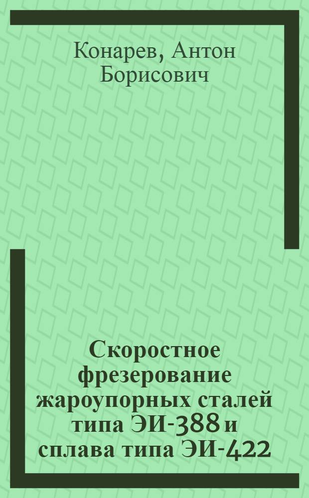 Скоростное фрезерование жароупорных сталей типа ЭИ-388 и сплава типа ЭИ-422 : Исследование режимов резания, конструкции и геометрии торцевых фрез