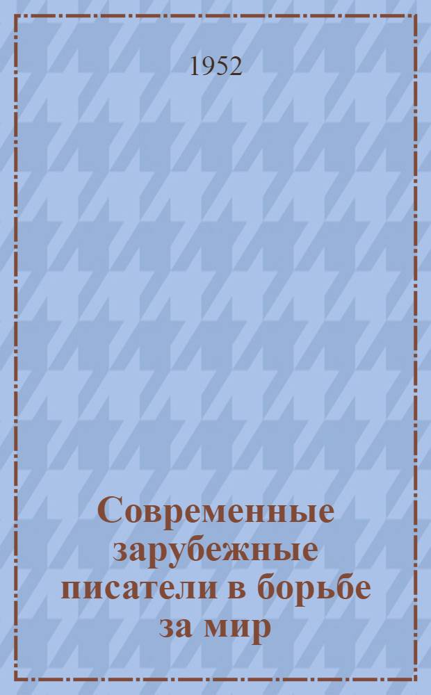 Современные зарубежные писатели в борьбе за мир : (Публицистика и худож. лит. Сент. 1950 - сент. 1951 г.) : Рек. список