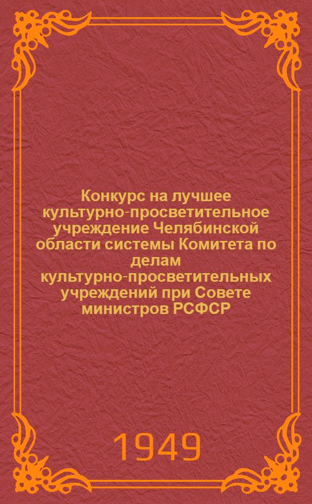 Конкурс на лучшее культурно-просветительное учреждение Челябинской области системы Комитета по делам культурно-просветительных учреждений при Совете министров РСФСР : Сборник