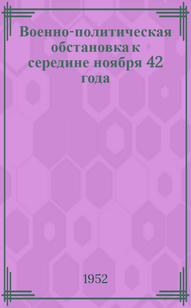 Военно-политическая обстановка к середине ноября 42 года : Краткий стратегический обзор зимней кампании 1942-1943 годов : Лекция