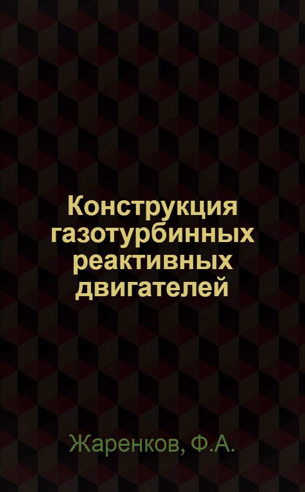 Конструкция газотурбинных реактивных двигателей : Пособие для воен. авиац.-техн. училищ и инж.-техн. состава строевых частей ВВС Советской Армии